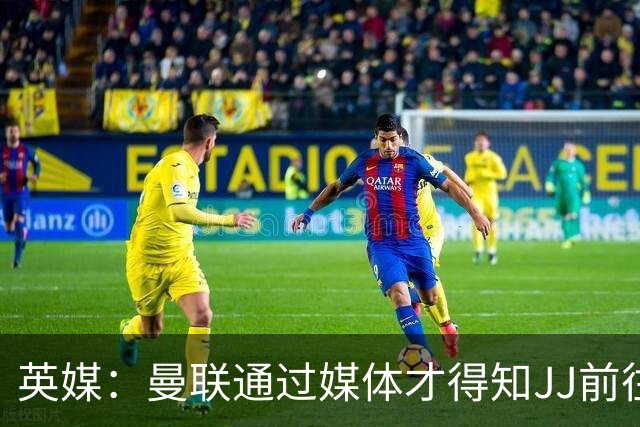 英媒：曼联通过媒体才得知JJ前往巴塞罗那，他回心转意可能性很低