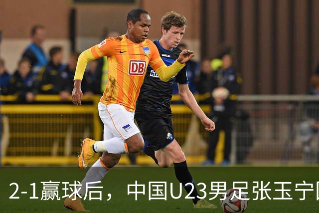 2-1赢球后，中国U23男足张玉宁回应，韩国媒体点评，越南媒体发声