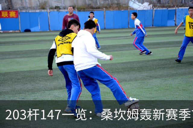 203杆147一览：桑坎姆轰新赛季首杆 有望分巨奖